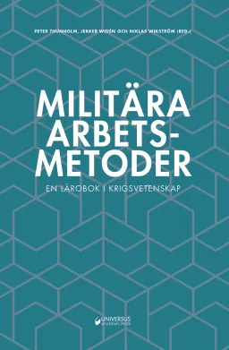 Militära arbetsmetoder : En lärobok i krigsvetenskap; Peter Thunholm, Jerker Widén, Niklas Wikström, Arne Baudin, Torsten Björkman, Anders Cedergren, Johan Elg, Håkan Gunneriusson, Ulf Högström, Stefan Lundqvist, Anders Palmgren; 2018