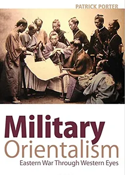 Military orientalism : Eastern war through Western eyes; Patrick Porter; 2009