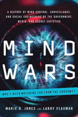 Mind wars : a history of mind control, surveillance, and social engineering by the government, media, and secret societies; Marie D Jones, Larry Flaxman; 2015