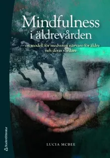 Mindfulness i äldrevården : en modell för medveten närvaro för äldre och deras vårdare; Lucia McBee; 2011