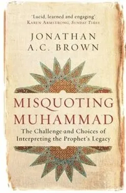 Misquoting Muhammad; Jonathan A C Brown; 2015