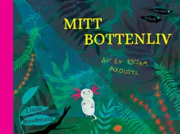 Mitt bottenliv : av en ensam axolotl; Linda Bondestam; 2023