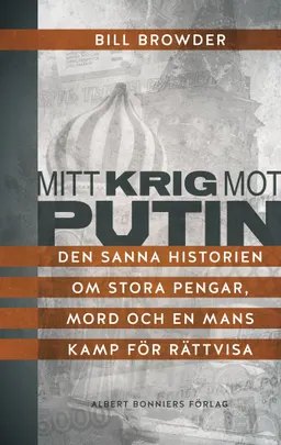 Mitt krig mot Putin : den sanna historien om stora pengar, mord och en mans kamp för rättvisa; Bill Browder; 2015