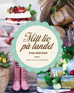 Mitt liv på landet : fyra årstider; Anne-Charlotte Andersson; 2013