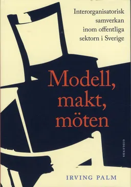 Modell, makt, möten : Interorganisatorisk samverkan inom offentliga sektorn; Irving Palm; 2018