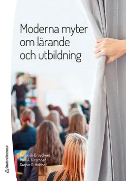 Moderna myter om lärande och utbildning; Pedro De Bruyckere, Paul A. Kirschner, Casper D. Hulshof; 2017