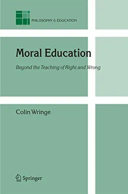 Moral education : beyond the teaching of right and wrong; Colin Wringe; 2006