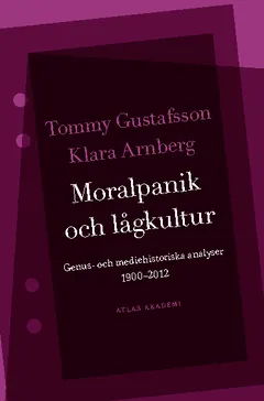 Moralpanik och lågkultur : genus- och mediehistoriska analyser 1900-2012; Tommy Gustafsson, Klara Arnberg; 2013