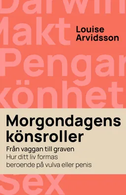 Morgondagens könsroller : från vaggan till graven - hur ditt liv formas beroende på vulva och penis; Louise Arvidsson; 2022