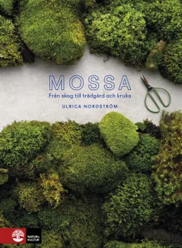 Mossa : från skog till trädgård och kruka; Ulrica Nordström; 2018