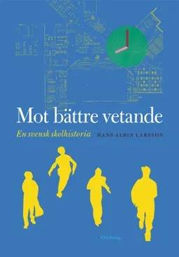 Mot bättre vetande : en svensk skolhistoria; Hans Albin Larsson; 2011