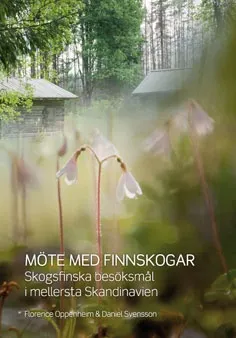 Möte med finnskogar : skogsfinska besöksmål i mellersta Skandinavien; Florence Oppenheim, Daniel Svensson; 2011