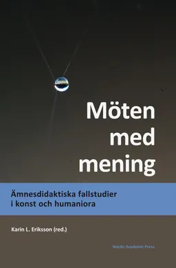 Möten med mening : ämnesdidaktiska fallstudier i konst och humaniora; Karin L. Eriksson, Niklas Ammert, Ella Andrén, Sofia Ask, Ewa Bergh Nestlog, Eva Cronquist, Helene Ehriander, Roland Hallgren, Eva Kjellander Hellqvist, Joakim Krantz, Anna Lund, Corina Löwe, Angela Marx Åberg, Åsa Nilsson Skåve, Magnus P. S. Persson, Anna Sofia Rossholm, Gudrun Svensson, Anna Thyberg; 2016