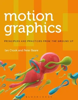 Motion graphics : principles and practices from the ground up; Ian Crook; 2016