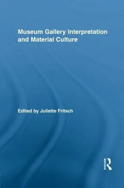 Museum gallery interpretation and material culture; Juliette Fritsch; 2014