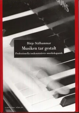 Musiken tar gestalt : professionella tonkonstnärers musikskapande; Börje Stålhammar; 2009