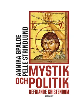 Mystik och politik : befriande kristendom; Annika Spalde, Pelle Strindlund; 2017