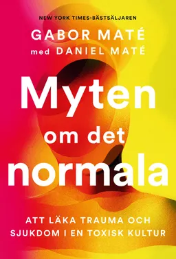 Myten om det normala : att läka trauma och sjukdom i en toxisk kultur; Gabor Maté, Daniel Maté; 2024