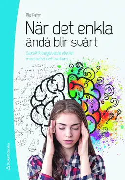 När det enkla ändå blir svårt : särskilt begåvade elever med adhd och autism; Pia Rehn; 2021