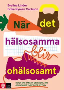 När det hälsosamma blir ohälsosamt : hjälp när tankar om kropp, mat och äta; Evelina Linder, Erika Nyman Carlsson; 2019