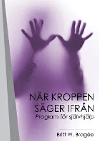 När kroppen säger ifrån : program för självhjälp; Britt W. Bragée; 2012