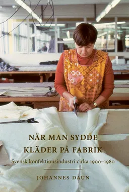 När man sydde kläder på fabrik : svensk konfektionsindustri cirka 1900-1980; Johannes Daun; 2022