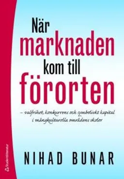 När marknaden kom till förorten : varlfrihet, konkurrens och symboliskt kapital i mångkulturella omfrådens skolor; Nihad Bunar; 2008