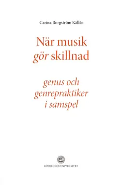 När musik gör skillnad - genus och genrepraktiker i samspel; Carina Borgström Källén; 2014