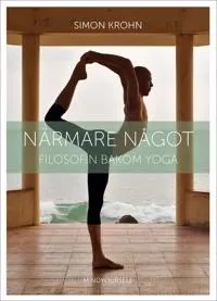 Närmare något : filosofin bakom yoga; Simon Krohn; 2016