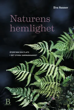 Naturens hemlighet : återfinn din plats i det stora sammanhanget; Eva Sanner; 2018