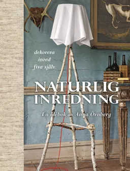 Naturlig inredning : en idébok; Anna Örnberg; 2012