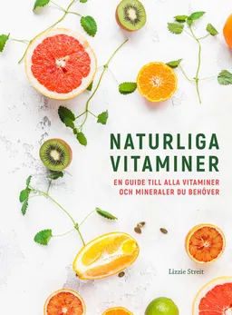 Naturliga vitaminer : en guide till alla vitaminer och mineraler du behöver; Lizzie Streit; 2021