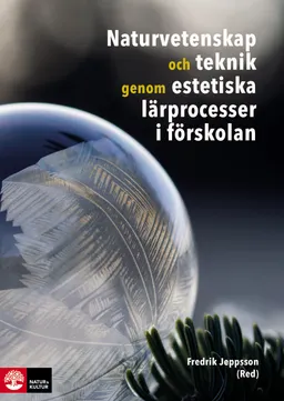 Naturvetenskap och teknik genom estetiska lärprocesser i förskolan; Cecilia Axell, Helene Berggren, Johanna Frejd, Frans Hagerman, Alma Jahic Pettersson, Alma Memisevic, Ulrika Sultan; 2018