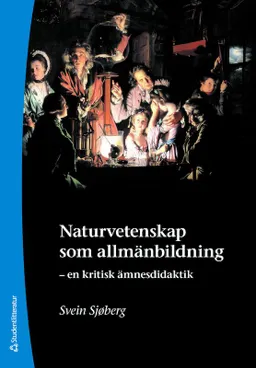 Naturvetenskap som allmänbildning : en kritisk ämnesdidaktik; Svein Sjøberg; 2009