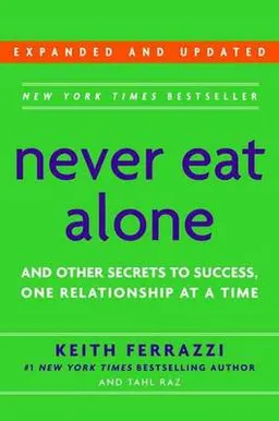 Never Eat Alone and Other Secrets to Success: One Relationship at a TimeBusiness book summary; Keith Ferrazzi, Tahl Raz; 2005