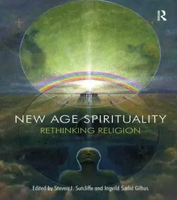 New Age spirituality : rethinking religion; Steven Sutcliffe, Ingvild Sælid Gilhus; 2013