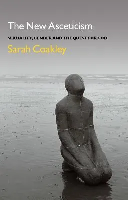 New Asceticism : sexuality, gender and the quest for God; Sarah Coakley; 2015