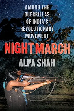 Nightmarch : among India's revolutionary guerrillas; Alpa Shah; 2021