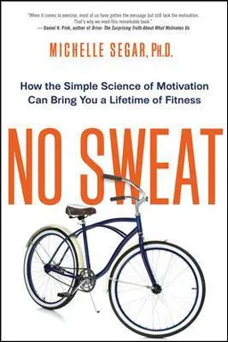 No sweat : how the simple science of motivation can bring you a lifetime of fitness; Michelle L. Segar; 2015