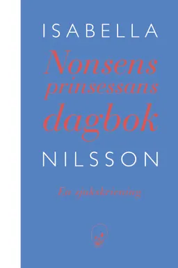 Nonsensprinsessans dagbok : en sjukskrivning; Isabella Nilsson; 2018