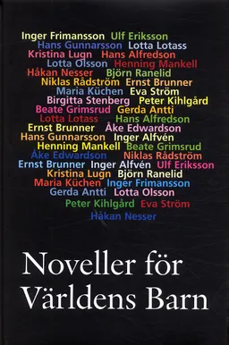 Noveller för Världens Barn; Hans Alfredson, Inger Alfvén, Gerda Antti, Ernst Brunner, Ulf Eriksson, Inger Frimansson, Beate Grimsrud, Hans Gunnarsson, Peter Kihlgård, Maria Küchen, Lotta Lotass, Kristina Lugn, Henning Mankell, Håkan Nesser, Lotta Olsson, Björn Ranelid, Niklas Rådström, Birgitta Stenberg, Eva Ström; 2004