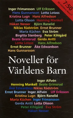 Noveller för Världens Barn; Hans Alfredson, Inger Alfvén, Gerda Antti, Ernst Brunner, Åke Edwardson, Ulf Eriksson, Inger Frimansson, Beate Grimsrud, Hans Gunnarsson, Peter Kihlgård, Maria Küchen, Lotta Lotass, Kristina Lugn, Henning Mankell, Håkan Nesser, Lotta Olsson, Björn Ranelid, Niklas Rådström, Birgitta Stenberg, Eva Ström; 2005