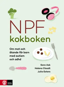 Npf-kokboken : om mat och ätande för barn med autism och adhd; Sara Ask, Helena Cloodt, Julia Esters; 2024