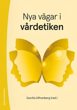 Nya vägar i vårdetiken; Gunilla Silfverberg, Rebecka Andersen, Lars Andersson, Mats J Hansson, Henrik Lerner, Merete Mazzarella; 2019