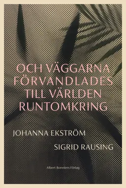 Och väggarna förvandlades till världen runtomkring; Johanna Ekström, Sigrid Rausing; 2023