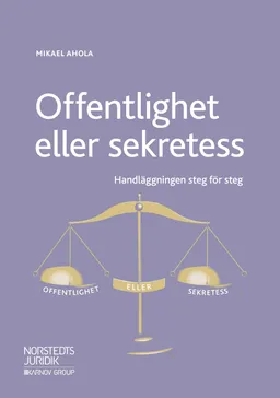 Offentlighet eller sekretess : handläggningen steg för steg; Mikael Ahola; 2018