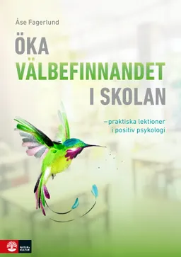 Öka välbefinnandet i skolan : Praktiska lektioner i positiv psykologi; Åse Fagerlund; 2021