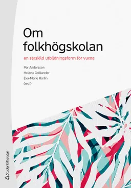 Om folkhögskolan : en särskild utbildningsform för vuxna; Per Andersson, Helena Colliander, Eva-Marie Harlin, Song-ee Ahn, Andreas Fejes, Anders Hallqvist, Louise Malmström, Filippa Millenberg, Henrik Nordvall, Erik Nylander, Lina Rahm, Helena Tsagalidis; 2020