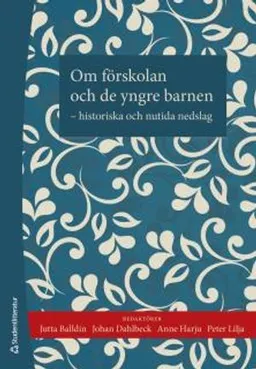 Om förskolan och de yngre barnen : historiska och nutida nedslag; Jutta Balldin, Johan Dahlbeck, Anne Harju, Peter Lilja; 2014