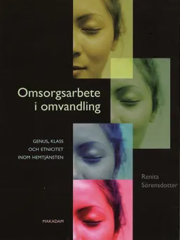 Omsorgsarbete i omvandling - genus, klass och etnicitet inom hemtjänsten; Renita Sörensdotter; 2008